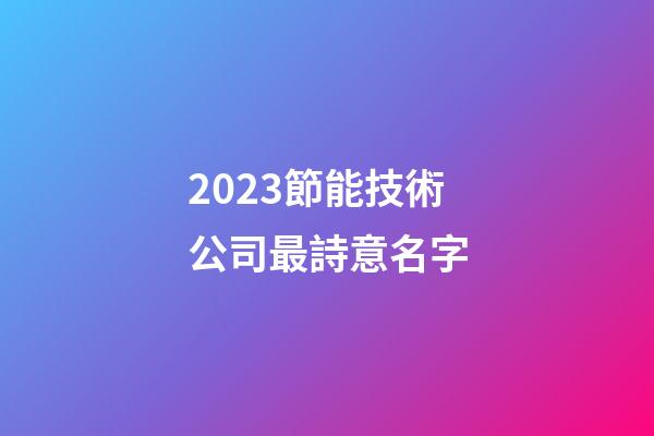 2023節能技術公司最詩意名字-第1張-公司起名-玄機派