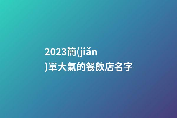 2023簡(jiǎn)單大氣的餐飲店名字-第1張-店鋪起名-玄機(jī)派