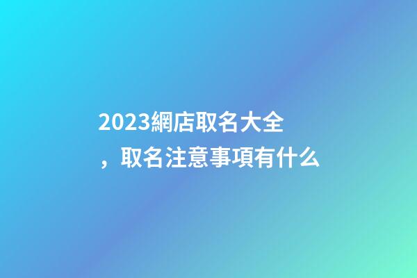 2023網店取名大全，取名注意事項有什么-第1張-店鋪起名-玄機派