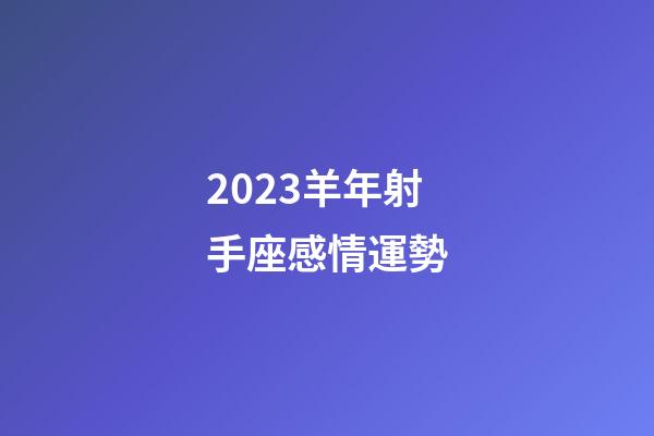 2023羊年射手座感情運勢-第1張-星座運勢-玄機派