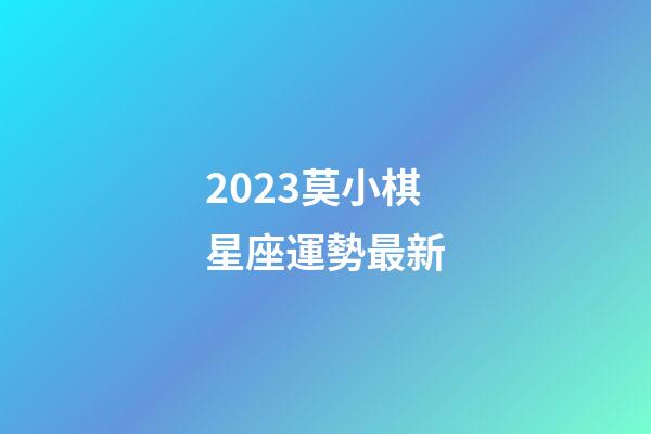 2023莫小棋星座運勢最新-第1張-星座運勢-玄機派