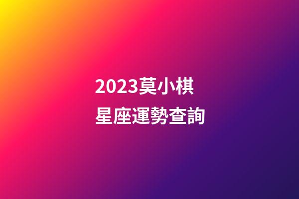 2023莫小棋星座運勢查詢-第1張-星座運勢-玄機派