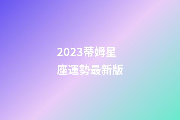 2023蒂姆星座運勢最新版