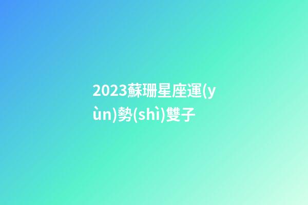 2023蘇珊星座運(yùn)勢(shì)雙子-第1張-星座運(yùn)勢(shì)-玄機(jī)派
