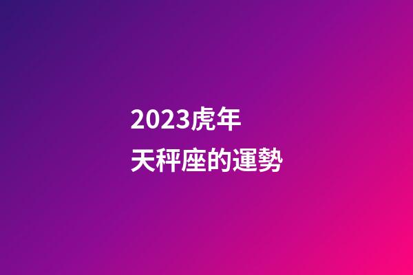 2023虎年天秤座的運勢-第1張-星座運勢-玄機派