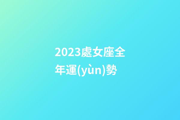 2023處女座全年運(yùn)勢-第1張-星座運(yùn)勢-玄機(jī)派