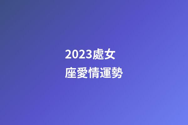 2023處女座愛情運勢-第1張-星座運勢-玄機派