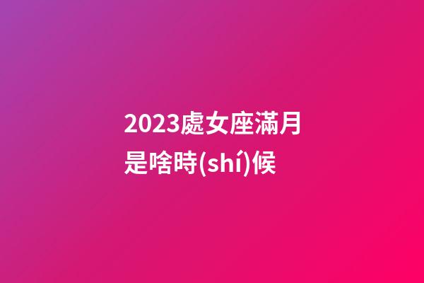 2023處女座滿月是啥時(shí)候-第1張-星座運(yùn)勢(shì)-玄機(jī)派