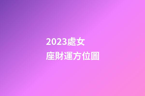 2023處女座財運方位圖-第1張-星座運勢-玄機派