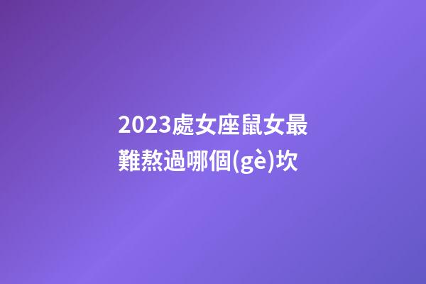 2023處女座鼠女最難熬過哪個(gè)坎-第1張-星座運(yùn)勢(shì)-玄機(jī)派