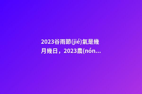 2023谷雨節(jié)氣是幾月幾日，2023農(nóng)歷癸卯年-第1張-觀點(diǎn)-玄機(jī)派