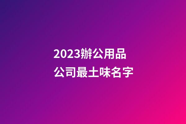 2023辦公用品公司最土味名字-第1張-公司起名-玄機派