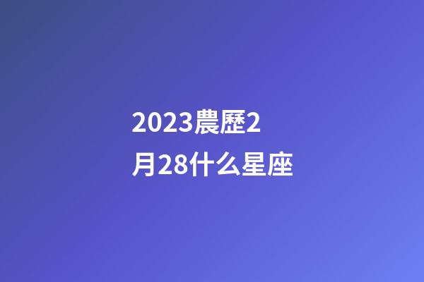 2023農歷2月28什么星座-第1張-星座運勢-玄機派