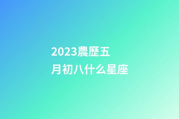 2023農歷五月初八什么星座-第1張-星座運勢-玄機派