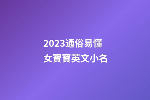 2023通俗易懂女寶寶英文小名