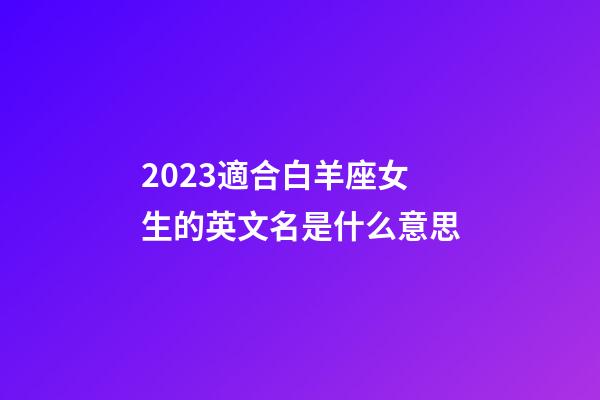 2023適合白羊座女生的英文名是什么意思-第1張-星座運(yùn)勢(shì)-玄機(jī)派