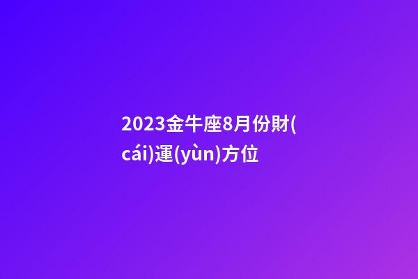 2023金牛座8月份財(cái)運(yùn)方位-第1張-星座運(yùn)勢(shì)-玄機(jī)派