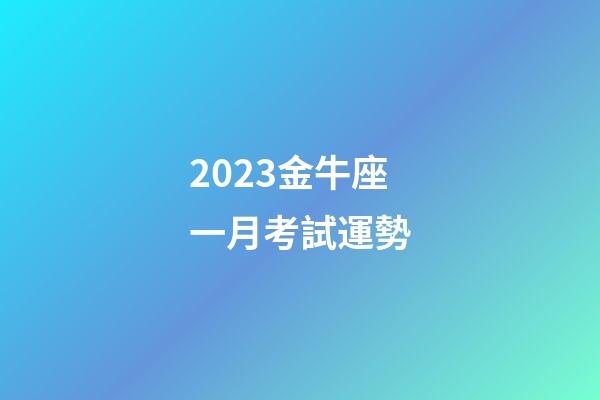 2023金牛座一月考試運勢-第1張-星座運勢-玄機派