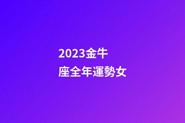 2023金牛座全年運勢女-第1張-星座運勢-玄機派