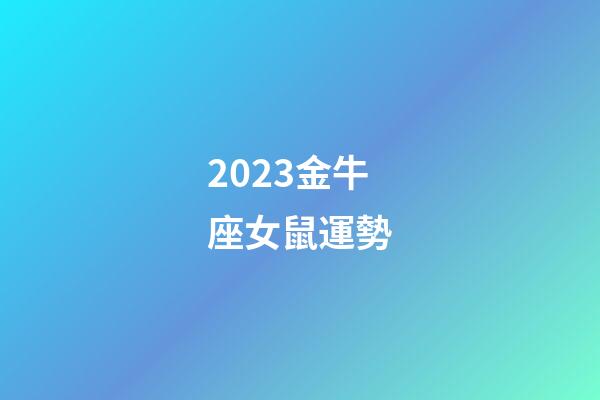 2023金牛座女鼠運勢-第1張-星座運勢-玄機派