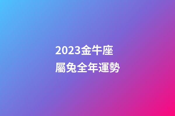2023金牛座屬兔全年運勢-第1張-星座運勢-玄機派