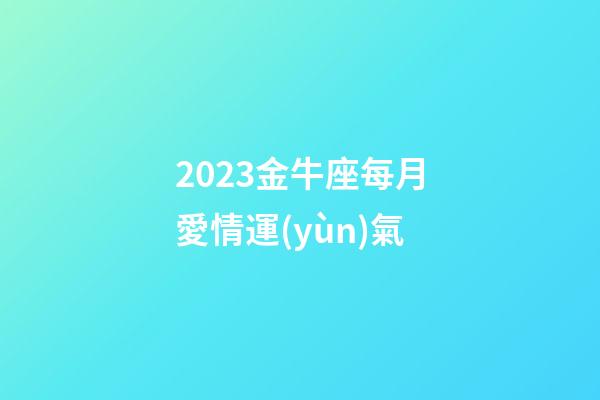 2023金牛座每月愛情運(yùn)氣-第1張-星座運(yùn)勢-玄機(jī)派