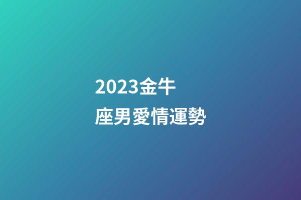 2023金牛座男愛情運勢-第1張-星座運勢-玄機派