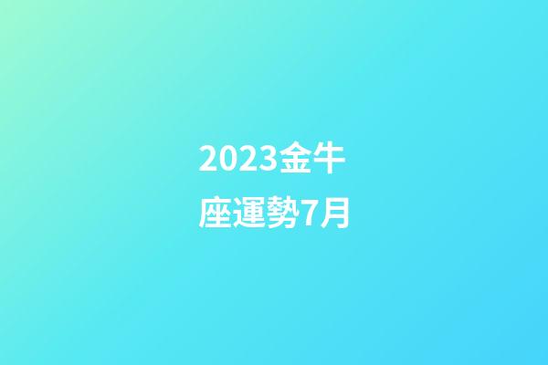 2023金牛座運勢7月-第1張-星座運勢-玄機派