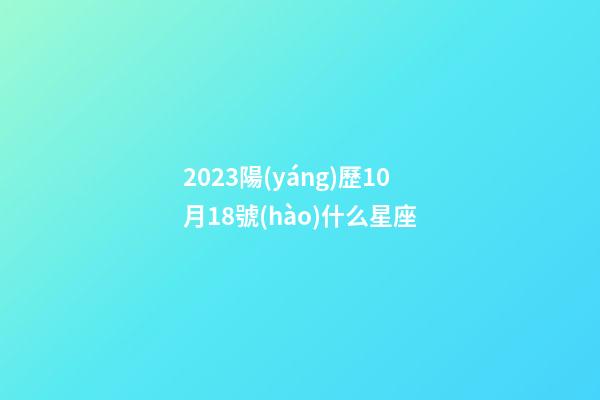 2023陽(yáng)歷10月18號(hào)什么星座-第1張-星座運(yùn)勢(shì)-玄機(jī)派