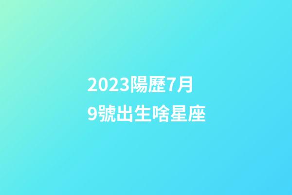 2023陽歷7月9號出生啥星座-第1張-星座運勢-玄機派