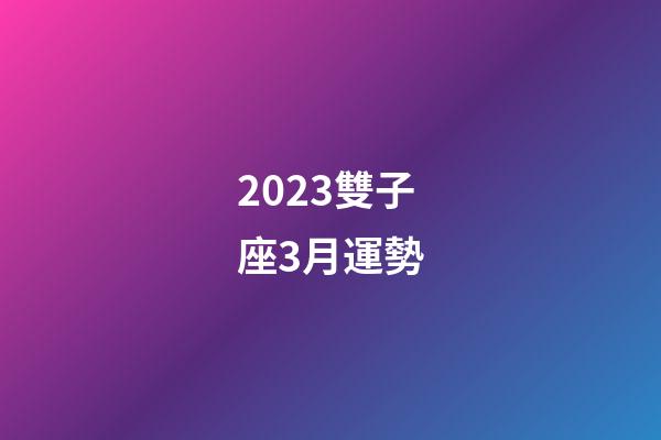 2023雙子座3月運勢-第1張-星座運勢-玄機派