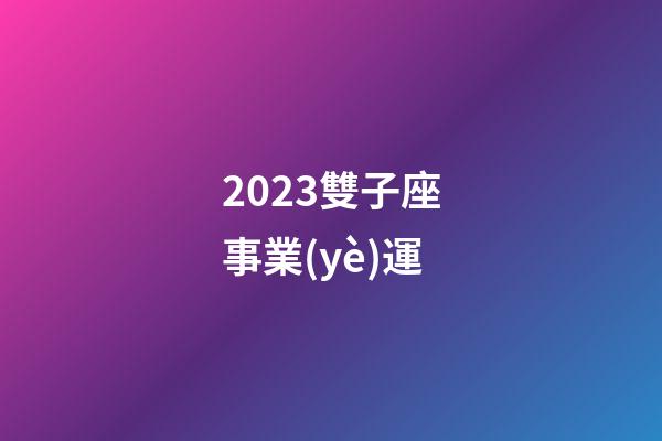 2023雙子座事業(yè)運-第1張-星座運勢-玄機(jī)派