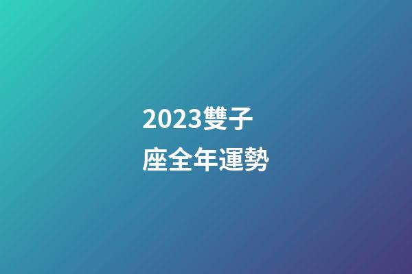 2023雙子座全年運勢（雙子座2023年愛情宿命）-第1張-星座運勢-玄機派