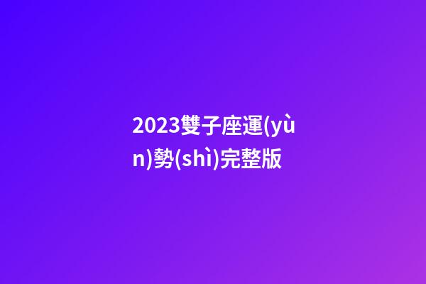 2023雙子座運(yùn)勢(shì)完整版-第1張-星座運(yùn)勢(shì)-玄機(jī)派