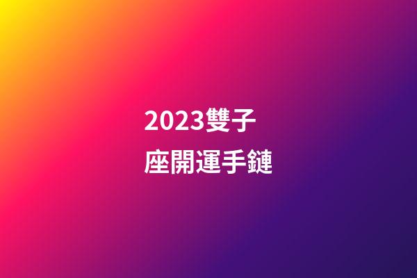 2023雙子座開運手鏈-第1張-星座運勢-玄機派