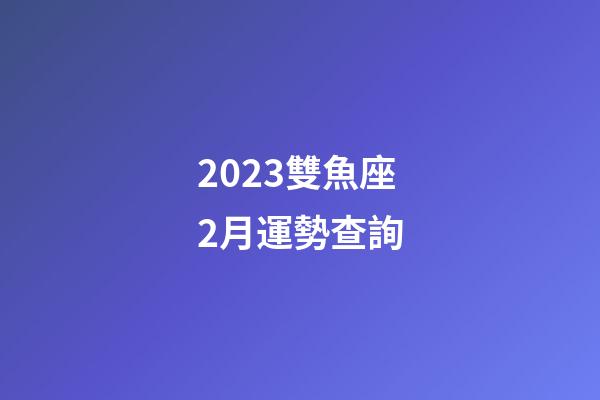 2023雙魚座2月運勢查詢-第1張-星座運勢-玄機派
