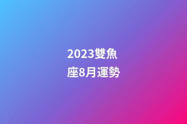 2023雙魚座8月運勢-第1張-星座運勢-玄機派