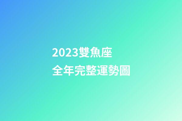 2023雙魚座全年完整運勢圖-第1張-星座運勢-玄機派
