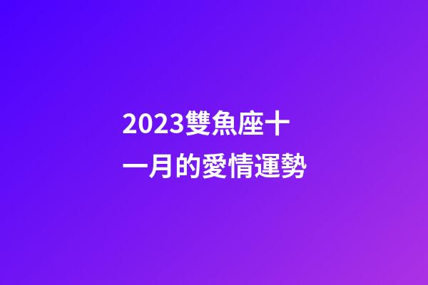 2023雙魚座十一月的愛情運勢-第1張-星座運勢-玄機派