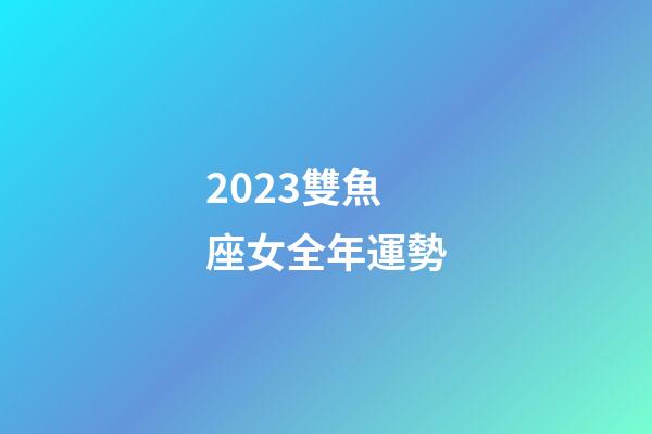 2023雙魚座女全年運勢-第1張-星座運勢-玄機派