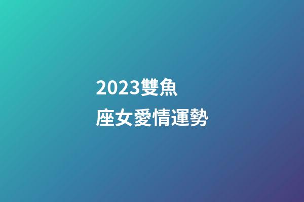 2023雙魚座女愛情運勢-第1張-星座運勢-玄機派
