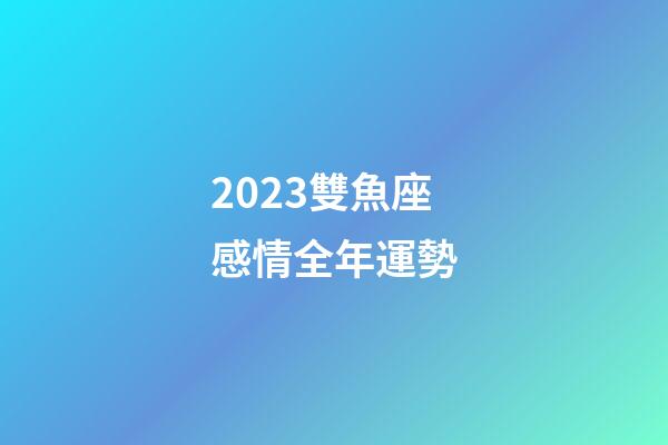 2023雙魚座感情全年運勢-第1張-星座運勢-玄機派