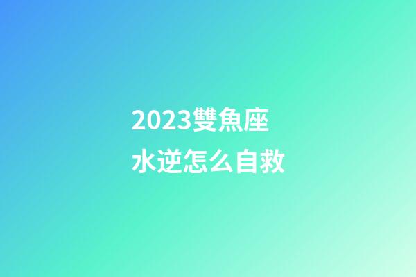 2023雙魚座水逆怎么自救-第1張-星座運勢-玄機派