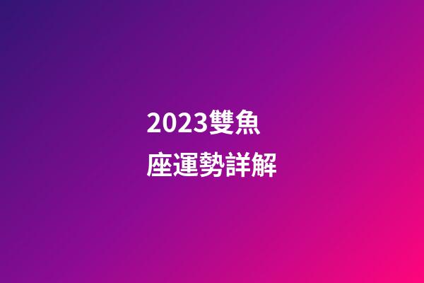 2023雙魚座運勢詳解-第1張-星座運勢-玄機派