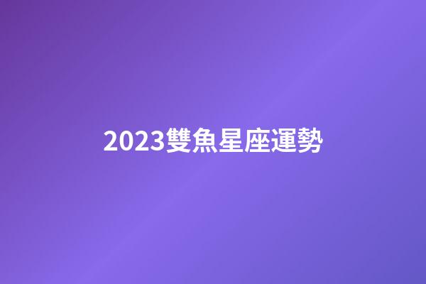 2023雙魚星座運勢-第1張-星座運勢-玄機派