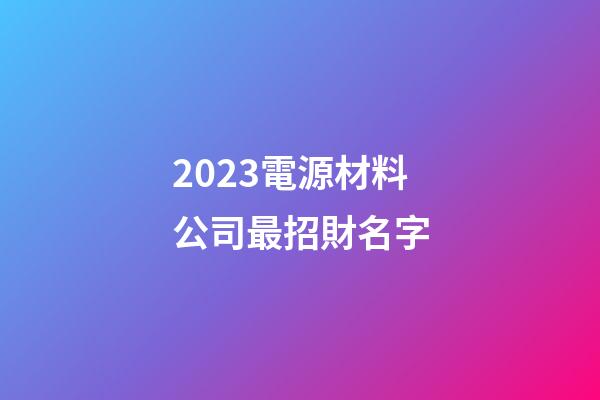 2023電源材料公司最招財名字-第1張-公司起名-玄機派