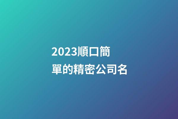 2023順口簡單的精密公司名-第1張-公司起名-玄機派