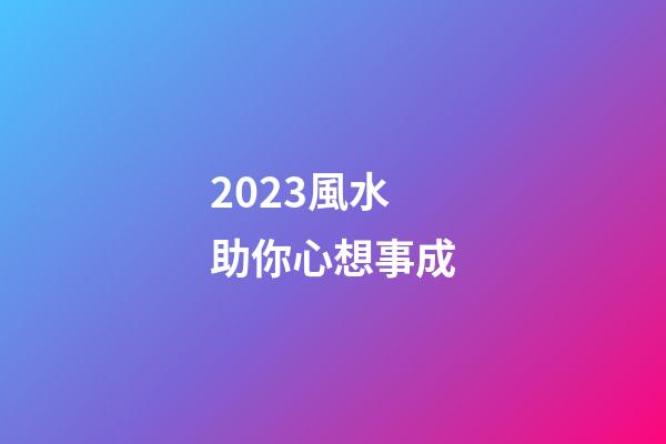 2023風水助你心想事成