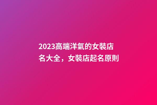 2023高端洋氣的女裝店名大全，女裝店起名原則-第1張-店鋪起名-玄機派