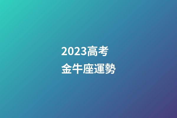 2023高考金牛座運勢-第1張-星座運勢-玄機派